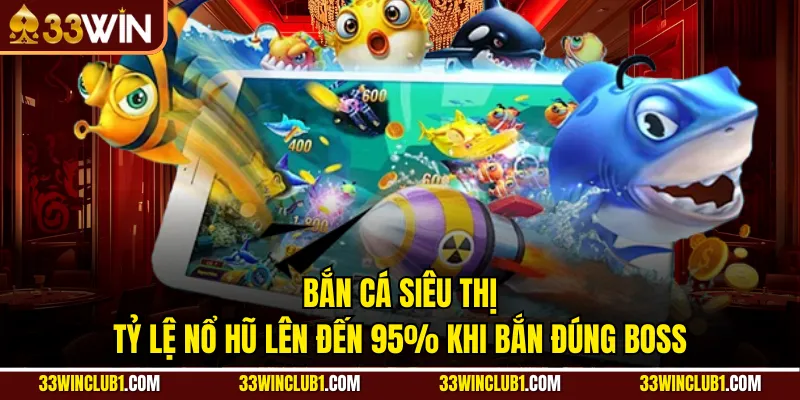 Bắn Cá Siêu Thị - Tỷ Lệ Nổ Hũ Lên Đến 95% Khi Bắn Đúng Boss