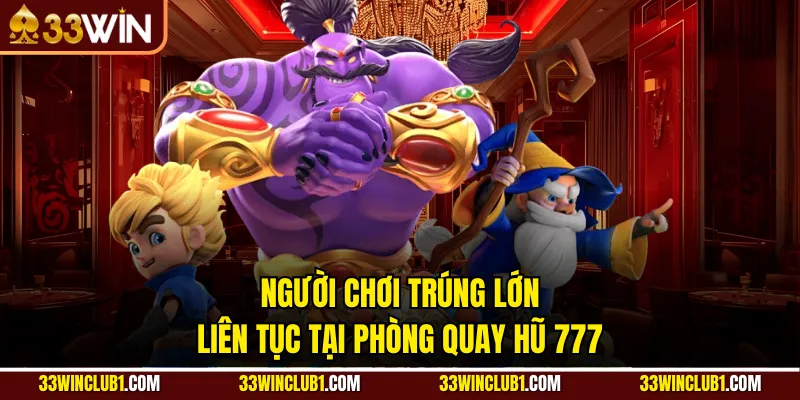 Người chơi trúng lớn liên tục tại phòng quay hũ 777